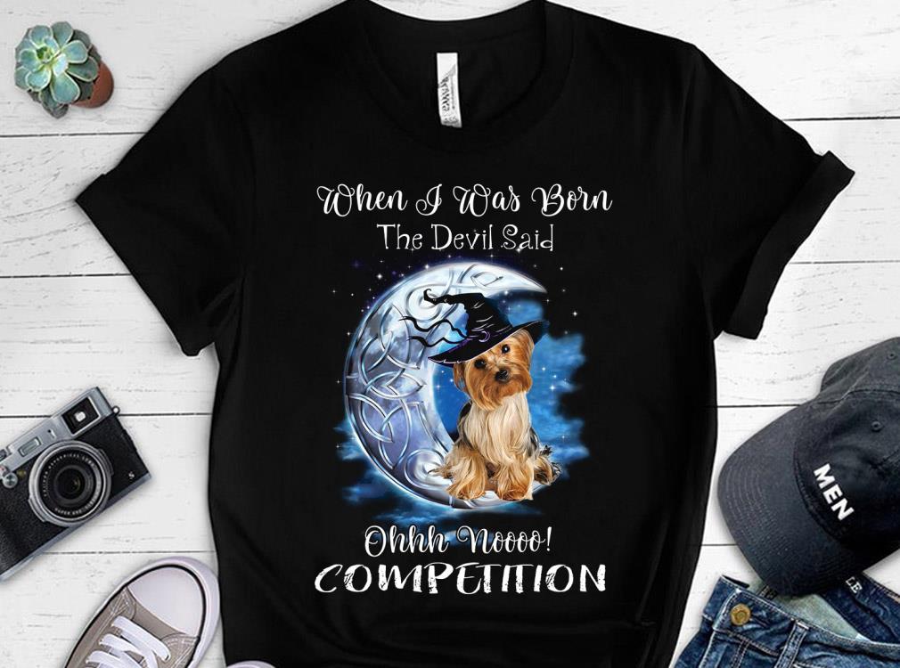 When I Was Born The Devil Said Oh No Competition Yorkshire Terrier Shirt, Yorkshire Terrier Witch Shirt