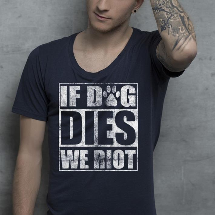 If Dog Dies We Riot shirt 4 - If Dog Dies We Riot shirt