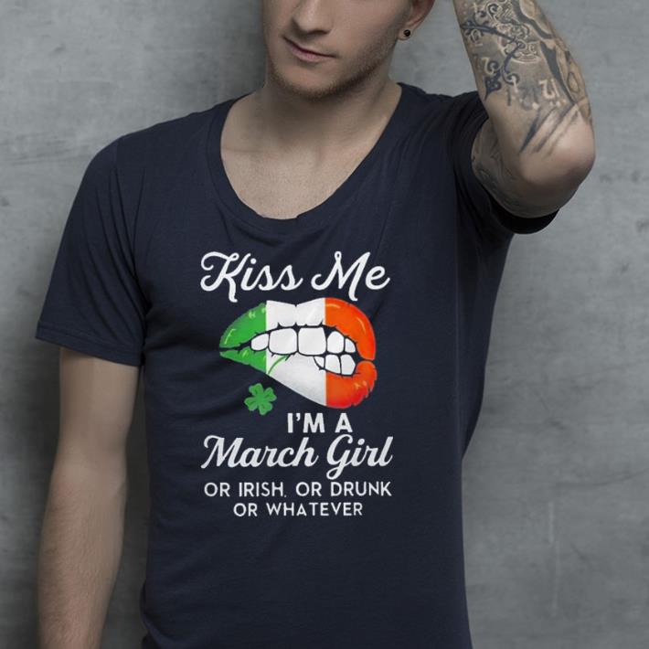 Kiss Me I m A March Girl Of Irish Or Drunk Or Whatever shirt 4 - Kiss Me I'm A March Girl Of Irish Or Drunk Or Whatever shirt