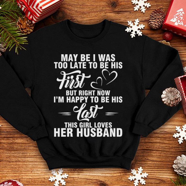 May be i was too late to be his first but right now i'm happy to shirt May be i was too late to be his first but right now i m happy to shirt 4 - May be i was too late to be his first but right now i'm happy to shirt