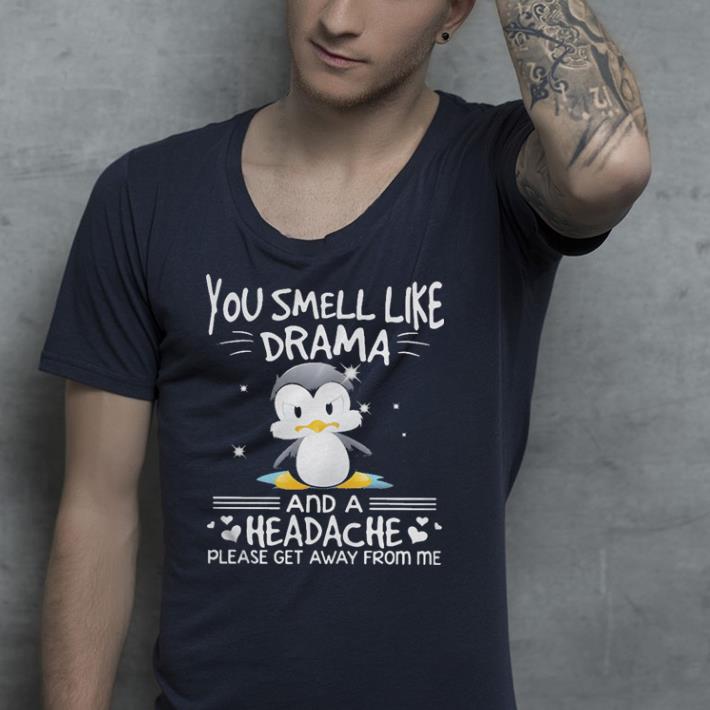 Penguin you smell like drama and a headache please get away from me shirt 4 - Penguin you smell like drama and a headache please get away from me shirt