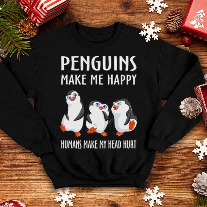 Penguins make me happy humans make my head hurt shirt 4 - Penguins make me happy humans make my head hurt shirt