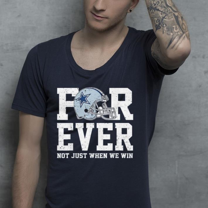Cowboys Dallas forever not just when we win shirt 4 - Cowboys Dallas forever not just when we win shirt