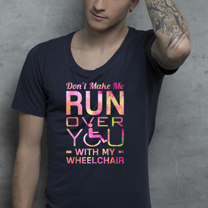 Don t make me run over you with my wheelchair shirt 4 - Don’t make me run over you with my wheelchair shirt
