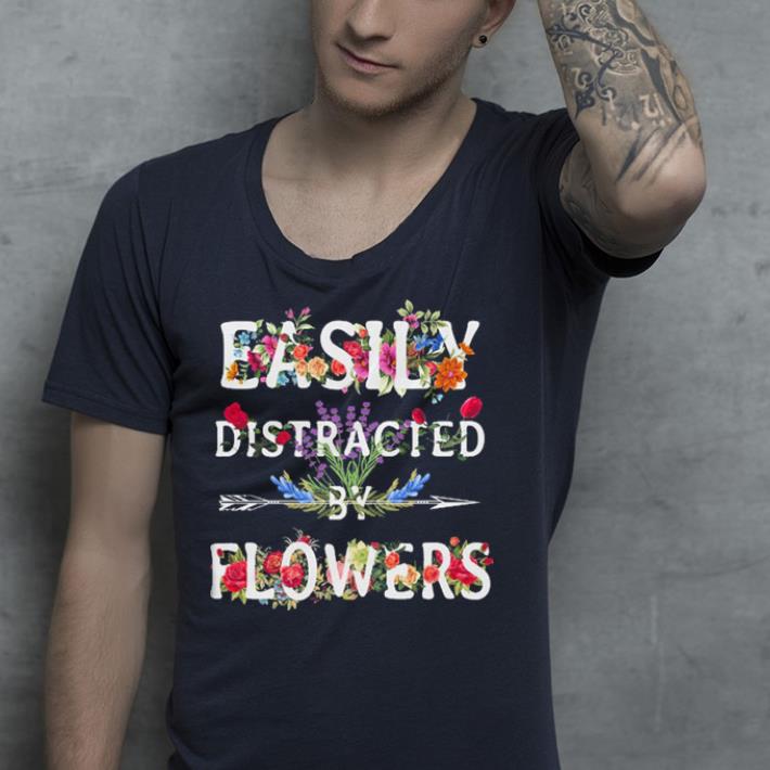 Easily Distracted By Flowers shirt 4 - Easily Distracted By Flowers shirt