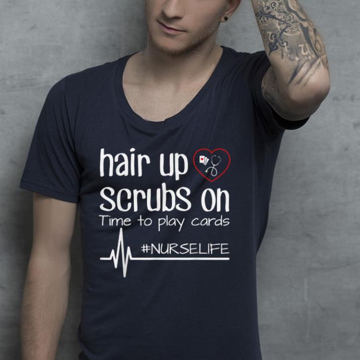 Hair Up Scrubs On Time To Play Cards Nurse Life shirt 4 - Hair Up Scrubs On Time To Play Cards Nurse Life  shirt