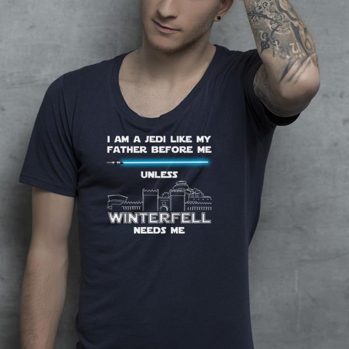 I am a Jedi like my father before me unless winterfell needs me shirt 4 - I am a Jedi like my father before me unless winterfell needs me shirt