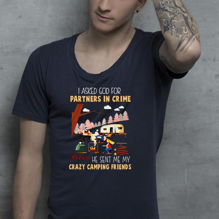 I asked God for partners in crime he sent me my crazy camping friends shirt 4 - I asked God for partners in crime he sent me my crazy camping friends shirt