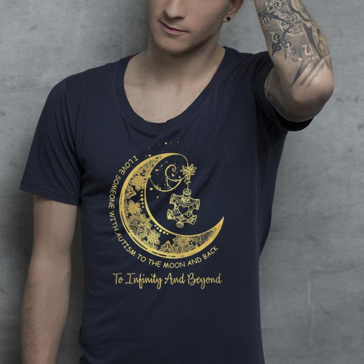 I love someone with autism to the moon and back to infinity and beyond shirt 4 - I love someone with autism to the moon and back to infinity and beyond shirt