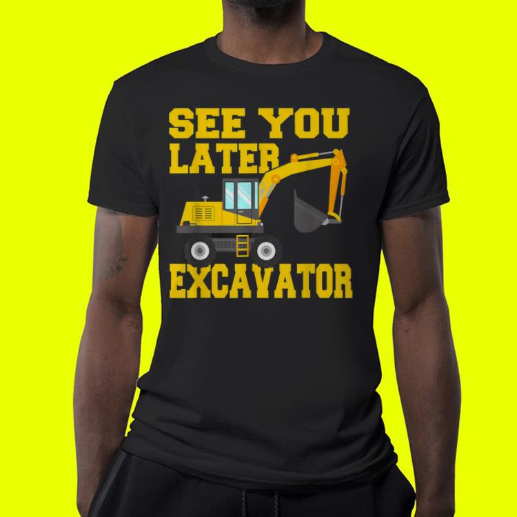 See You Later Excavator shirt 4 - See You Later Excavator shirt