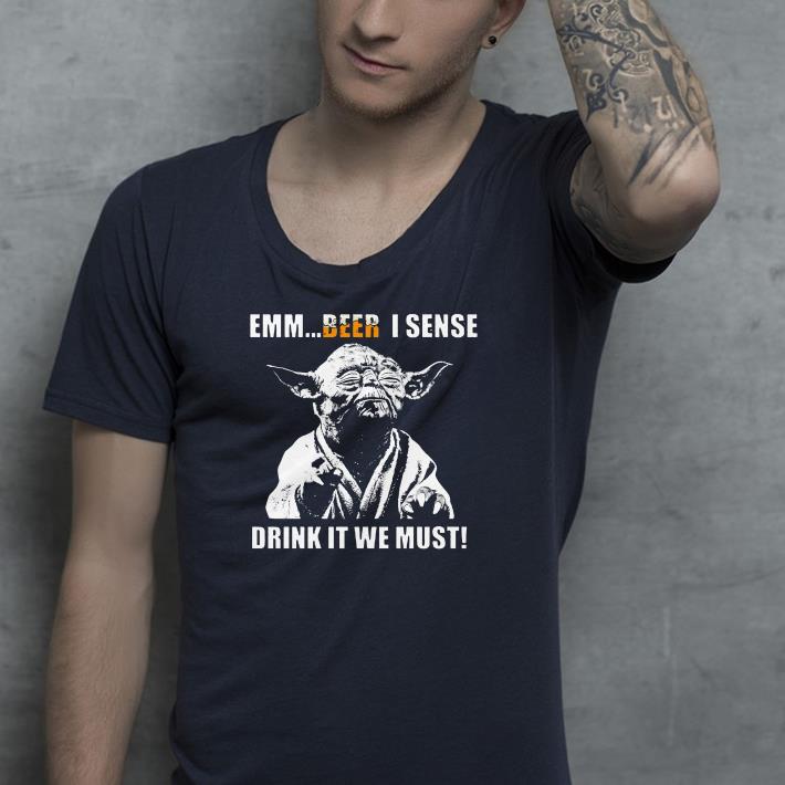 Yoda emm beer I sense Drink it we must shirt 4 - Yoda emm beer I sense Drink it we must shirt