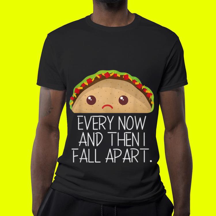 Every Now And Then I Fall Apart Taco shirt 4 - Every Now And Then I Fall Apart Taco shirt