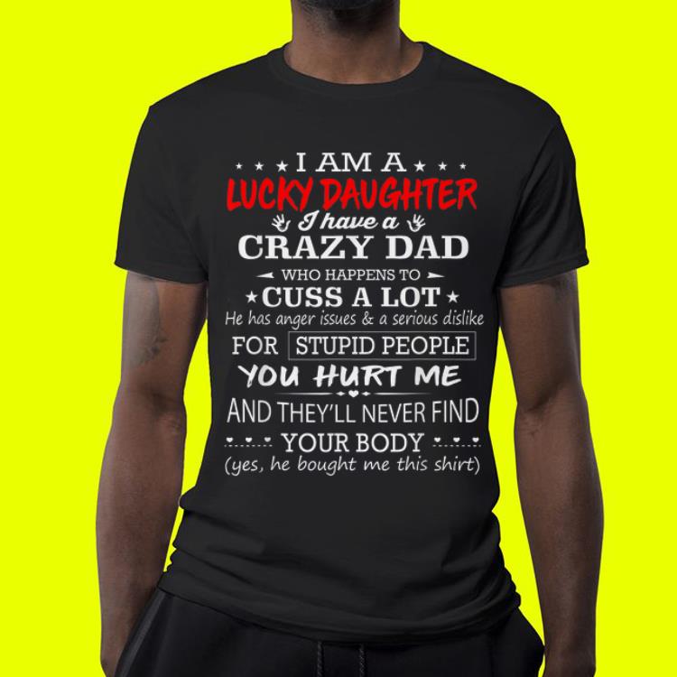 I am a lucky daughter I have a crazy dad who happens to cuss a lot Father day shirt 4 - I am a lucky daughter I have a crazy dad who happens to cuss a lot Father day shirt