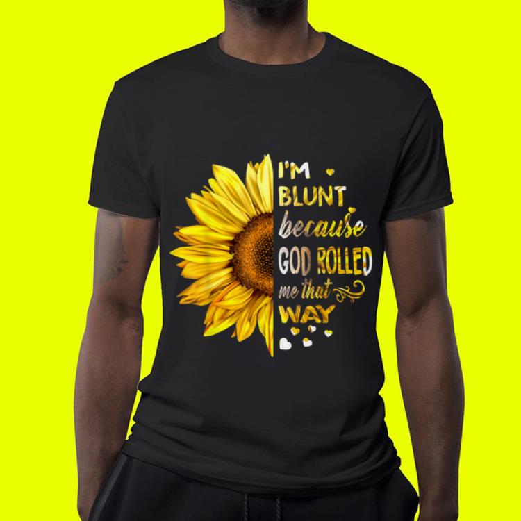 Sunflower I m Blunt Because God Rolled Me That Way shirt 4 - Sunflower I'm Blunt Because God Rolled Me That Way shirt