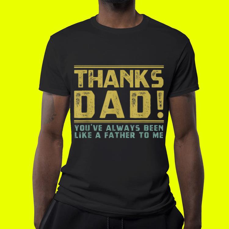 Thanks Dad Youve Been Like A Father Day shirt 4 - Thanks Dad Youve Been Like A Father Day shirt