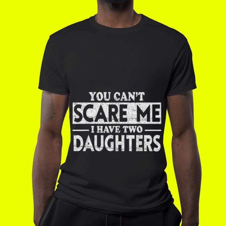 You Can t Scare Me I Have Two Daughters Father Day shirt 4 - You Can't Scare Me I Have Two Daughters Father Day shirt