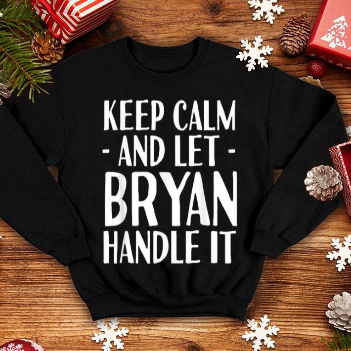 Keep calm and let bryan handle it shirt 4 - Keep calm and let bryan handle it shirt