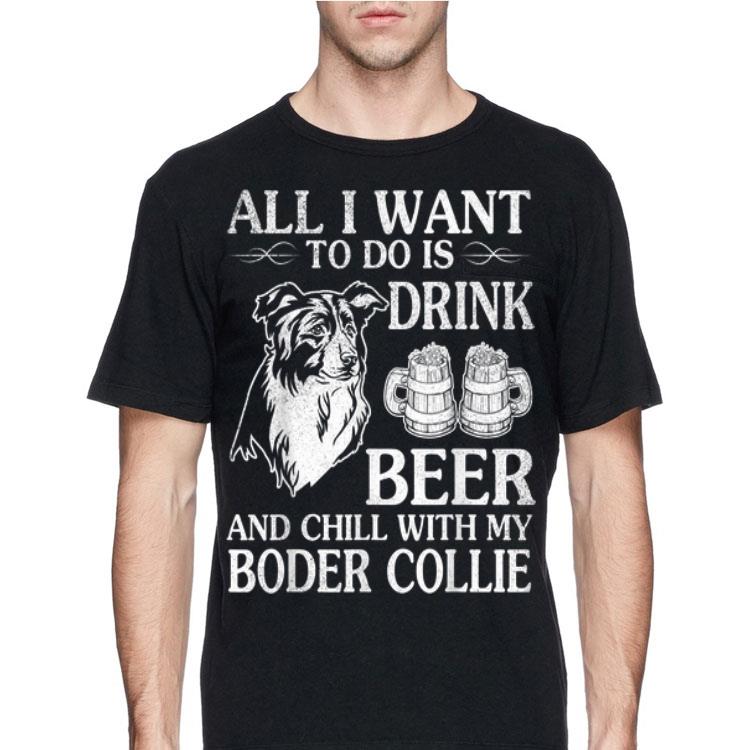 All I Want To Do Is Drink Beer Chill With My Boder Collie shirt 4 - All I Want To Do Is Drink Beer Chill With My Boder Collie shirt
