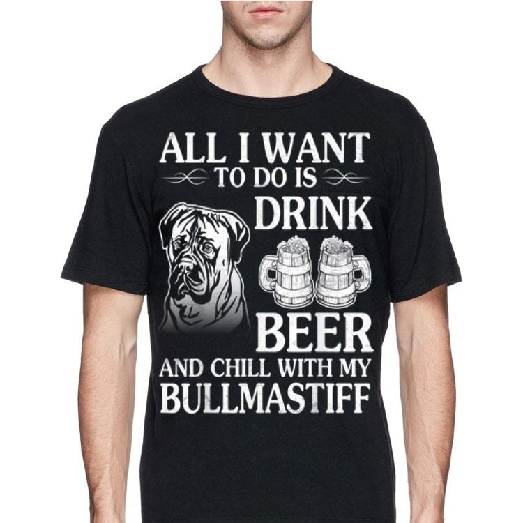 All I Want To Do Is Drink Beer Chill With My Bull Mastiff shirt 4 - All I Want To Do Is Drink Beer Chill With My Bull Mastiff shirt