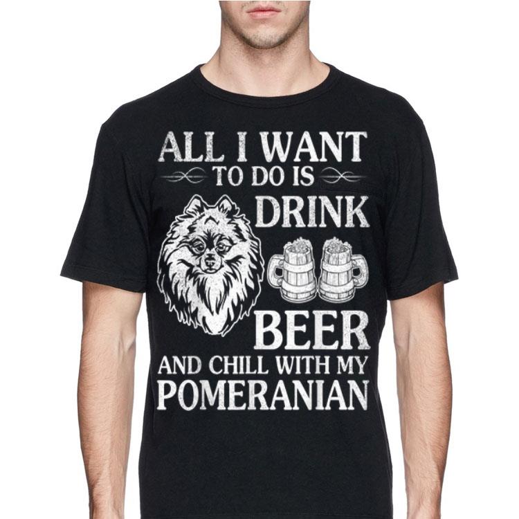 All I Want To Do Is Drink Beer Chill With My Pomeranian Dog shirt 4 - All I Want To Do Is Drink Beer Chill With My Pomeranian Dog shirt