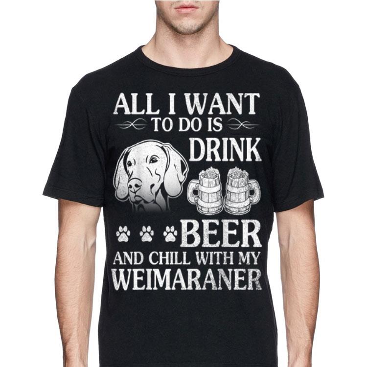 All I Want To Do Is Drink Beer Chill With My Weimaraner Dog shirt 4 - All I Want To Do Is Drink Beer Chill With My Weimaraner Dog shirt