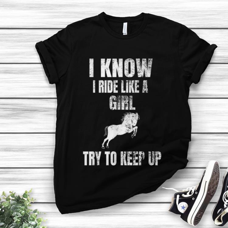 Awesome I Know I Ride Like A Girl Try To Keep Up Horse shirt 1 - Awesome I Know I Ride Like A Girl Try To Keep Up Horse shirt