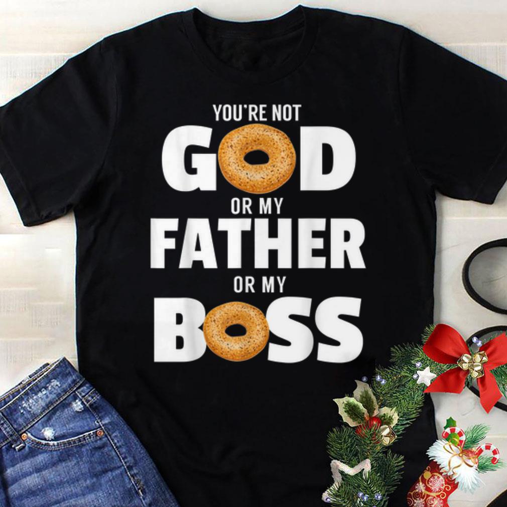 Best price You re Not God Or My Father Or My Boss Bagel Meme shirt 1 - Best price You're Not God Or My Father Or My Boss Bagel Meme shirt