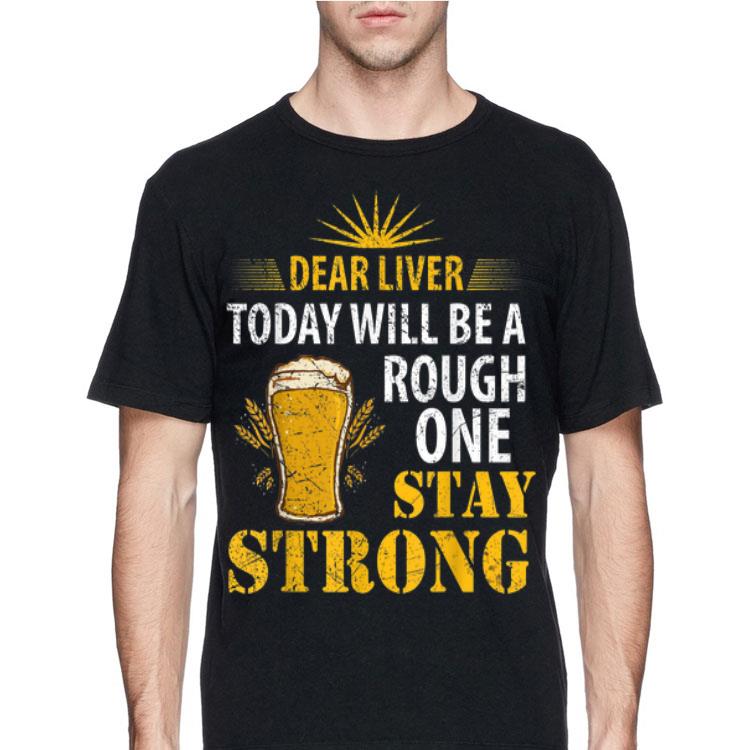 Dear Liver Today Will Be A Rough One Stay Strong Beer shirt 4 - Dear Liver Today Will Be A Rough One Stay Strong Beer shirt