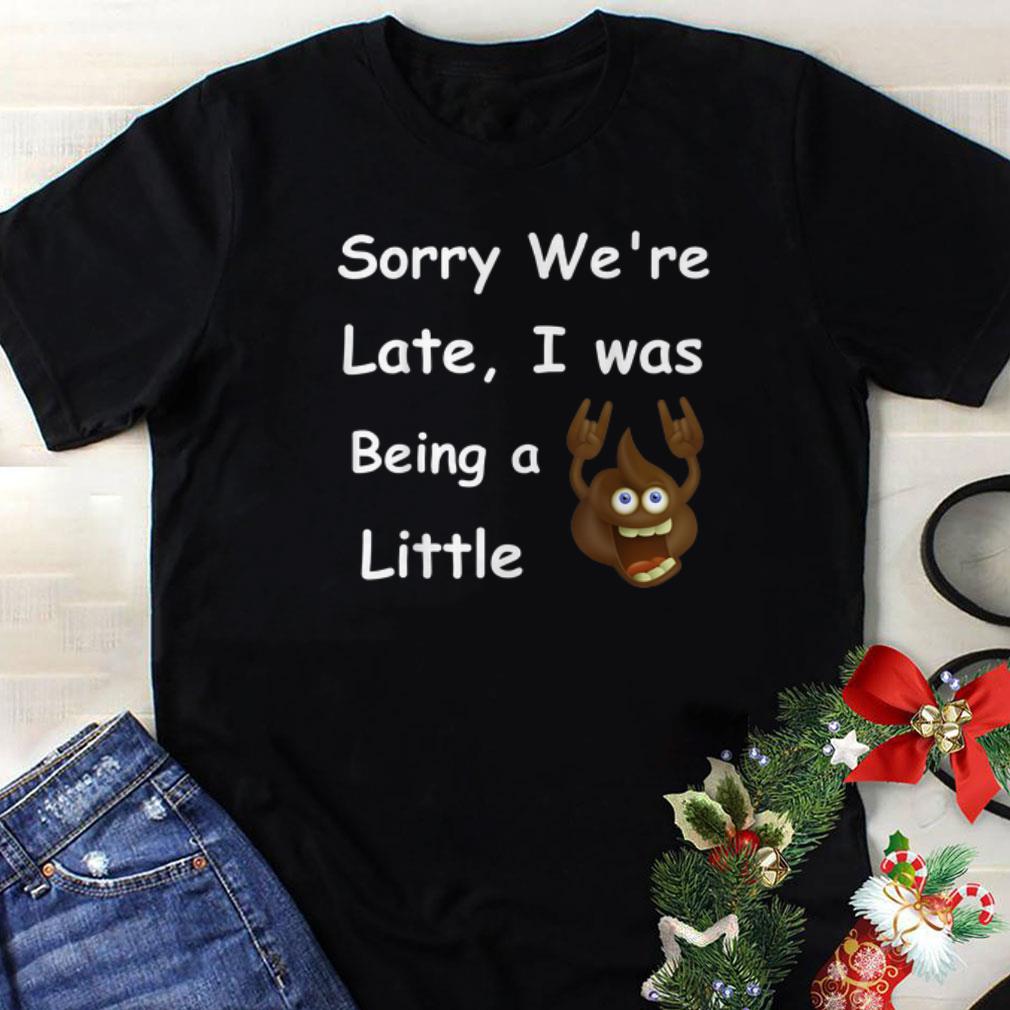 Original Sory We re Late i Was Being A Little shirt 1 - Original Sory We're Late i Was Being A Little shirt