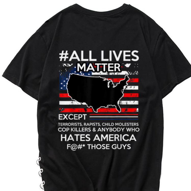 Premium All Lives Matter Except Hate America Fuck Those Guys American Flag shirt 1 - Premium All Lives Matter Except Hate America Fuck Those Guys American Flag shirt