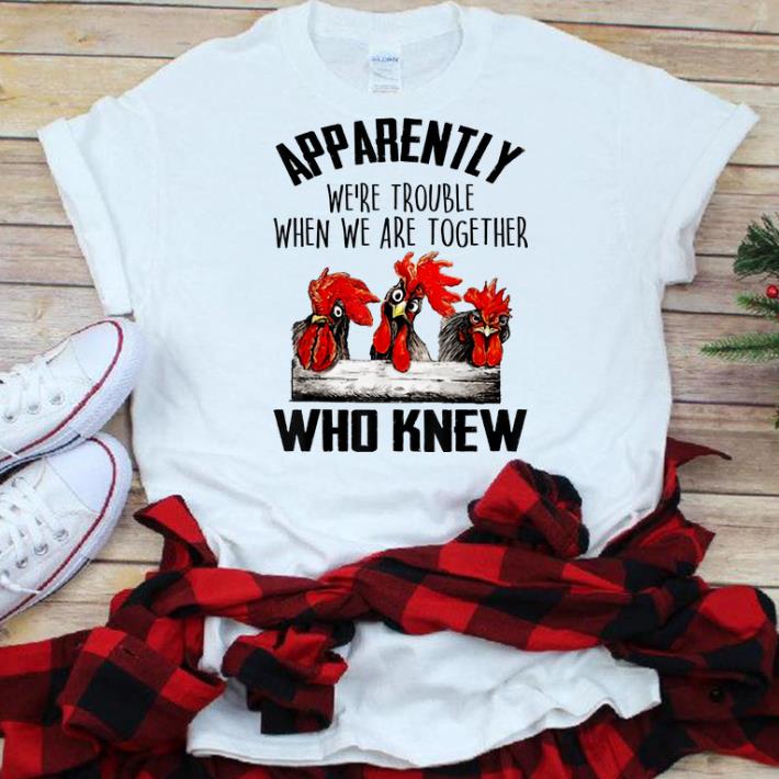 Premium Chickens Apparently We re Trouble When We Are Together Who Knew shirt 1 - Premium Chickens Apparently We're Trouble When We Are Together Who Knew shirt
