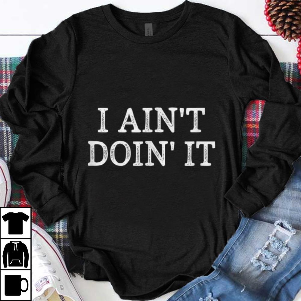 Premium I Ain t Doin It shirt 1 - Premium I Ain't Doin' It shirt