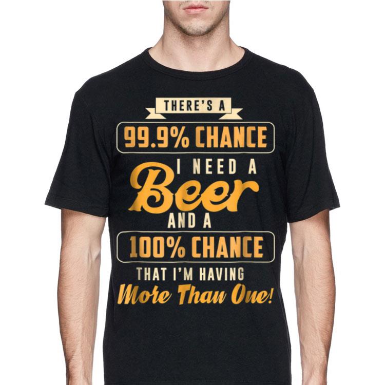 There s A 99 Chance I Need Beer Beer shirt 4 - There's A 99% Chance I Need Beer Beer shirt
