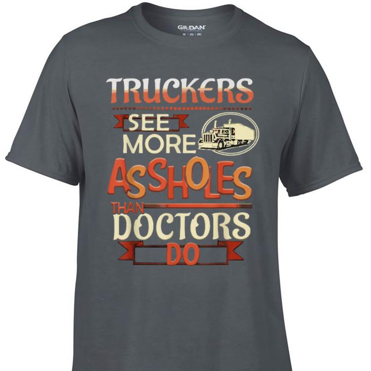 Awesome Truckers See More Assholes Than Doctors Do shirt 1 - Awesome Truckers See More Assholes Than Doctors Do shirt