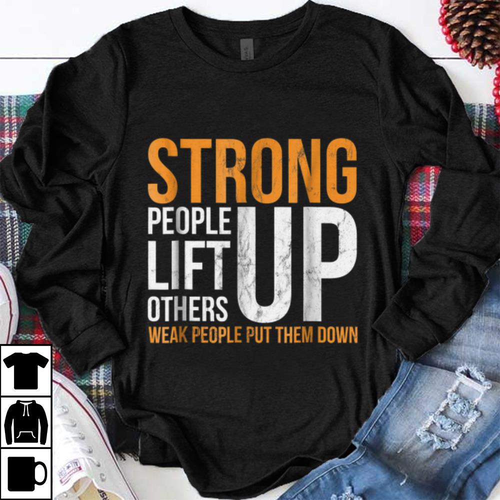 Funny Strong people lift others up weak people put them down shirt 1 - Funny Strong people lift others up weak people put them down shirt
