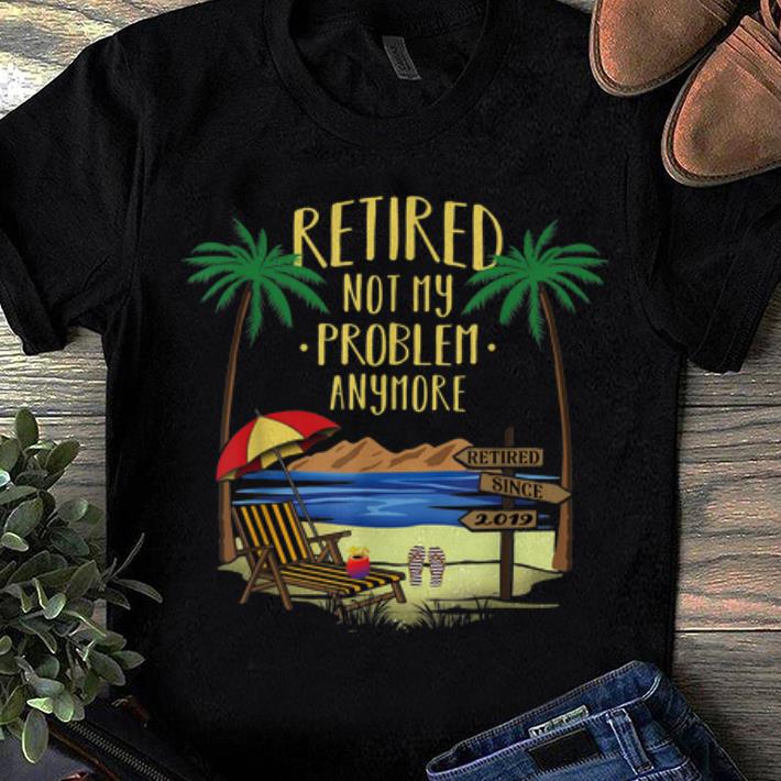 Top Retire Not My Problem Anymore Beach shirt 1 - Top Retire Not My Problem Anymore Beach shirt