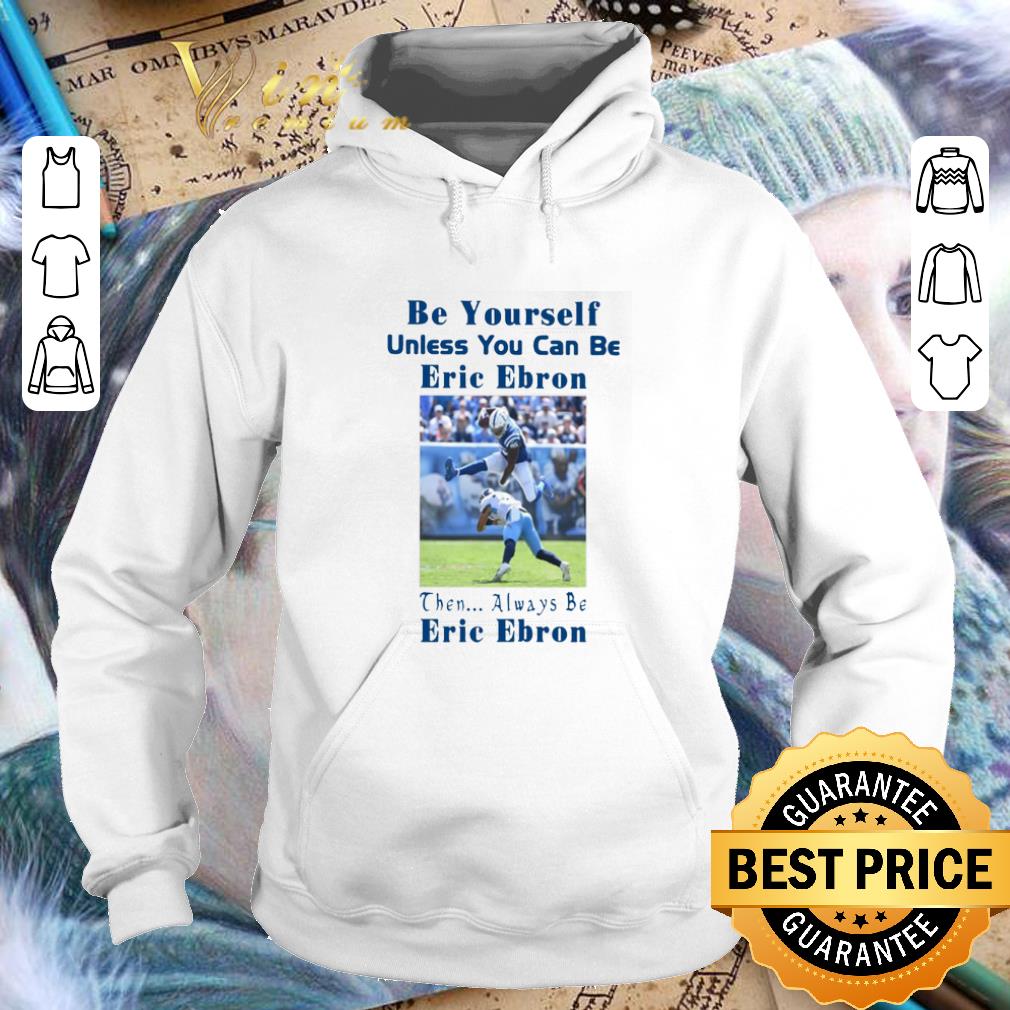 Pretty Be yourself unless you can be Eric Ebron then always be Eric Ebron shirt 4 - Pretty Be yourself unless you can be Eric Ebron then always be Eric Ebron shirt