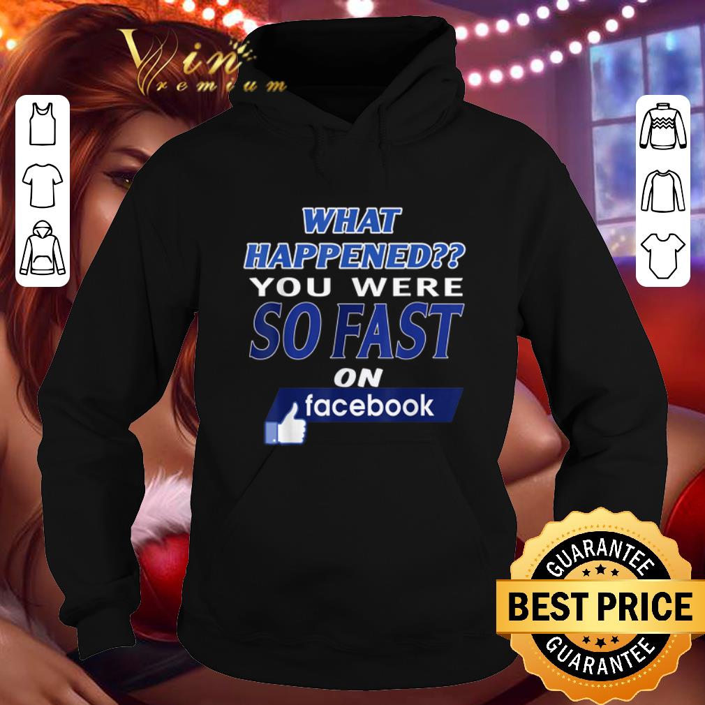 Pretty What happened you were so fast on Facebook shirt 4 - Pretty What happened you were so fast on Facebook shirt