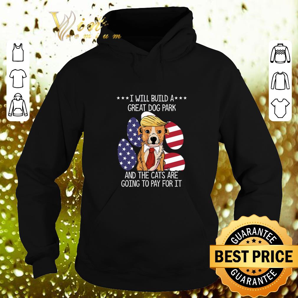 Best Trump I will build a great dog park the cats are going to pay shirt 4 - Best Trump I will build a great dog park the cats are going to pay shirt