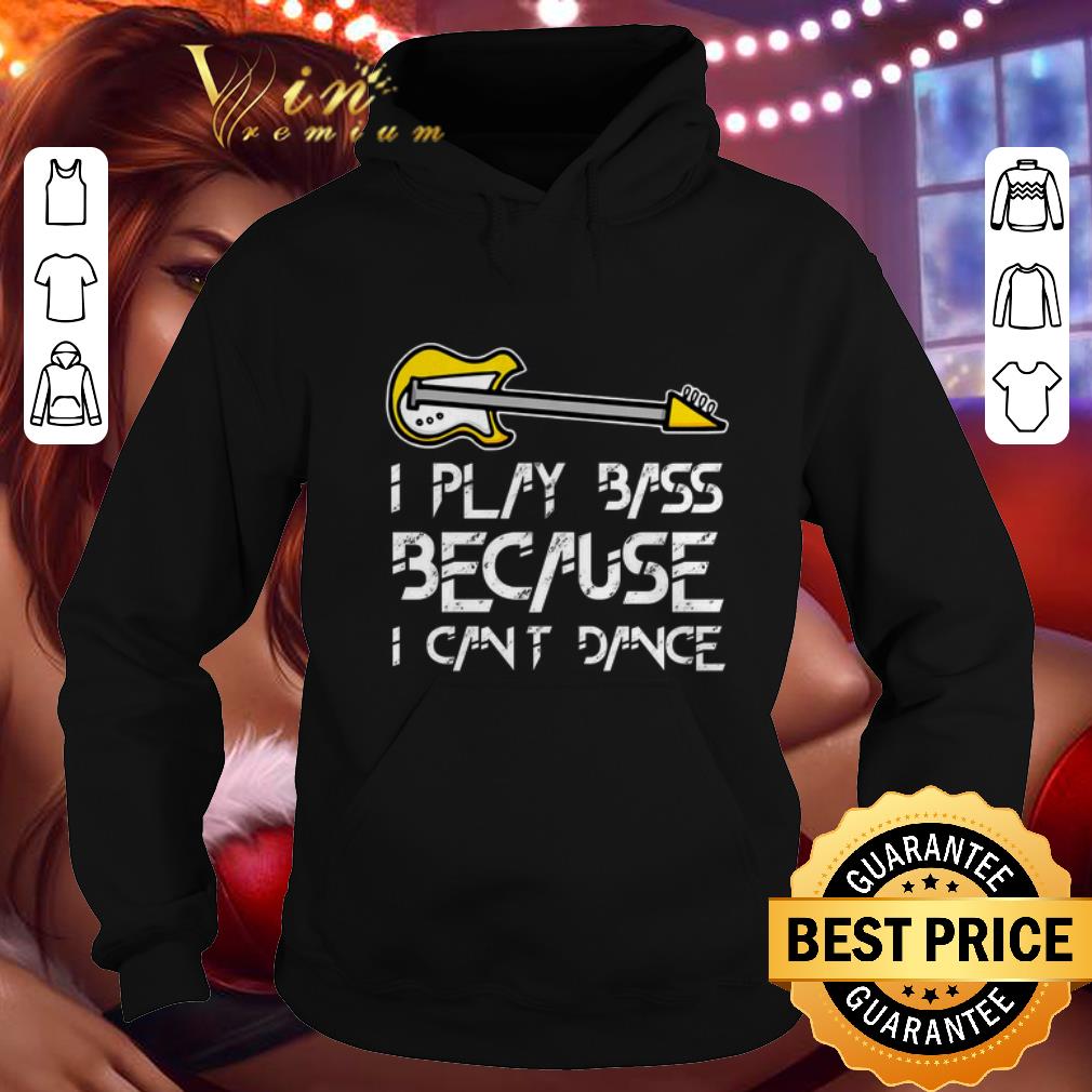 Hot I play bass because i cant dance shirt 4 - Hot I play bass because i cant dance shirt