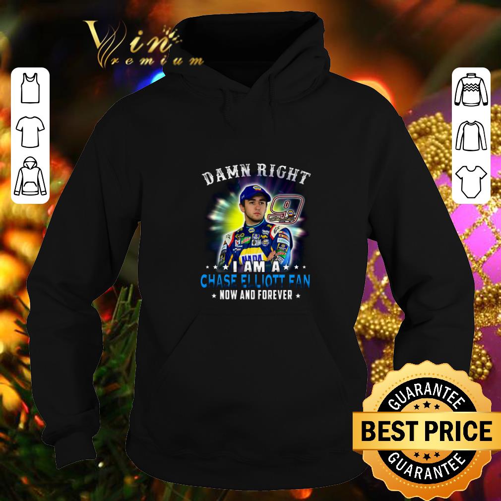 Original Damn right i am a Chase Elliott fan now and forever shirt 4 - Original Damn right i am a Chase Elliott fan now and forever shirt