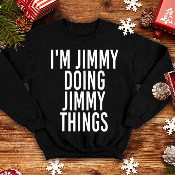 Premium I M JIMMY DOING JIMMY THINGS Funny Christmas Gift Idea shirt 4 - Premium I'M JIMMY DOING JIMMY THINGS Funny Christmas Gift Idea shirt
