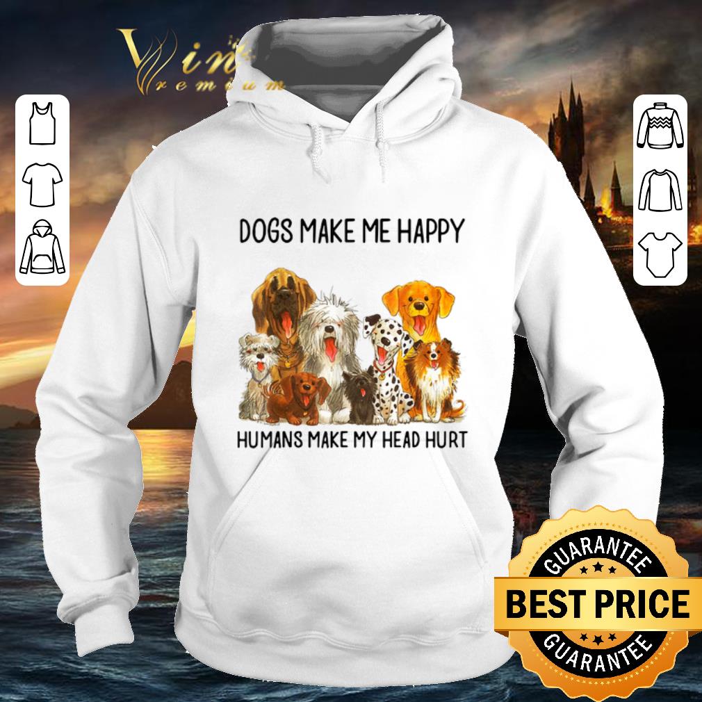 Pretty Dogs make me happy humans make my head hurt shirt 4 - Pretty Dogs make me happy humans make my head hurt shirt