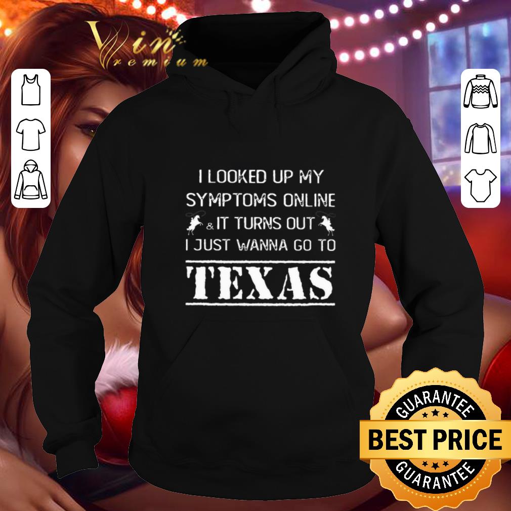 Pretty I looked up my symptoms online it turns out i just wanna Texas shirt 4 - Pretty I looked up my symptoms online it turns out i just wanna Texas shirt