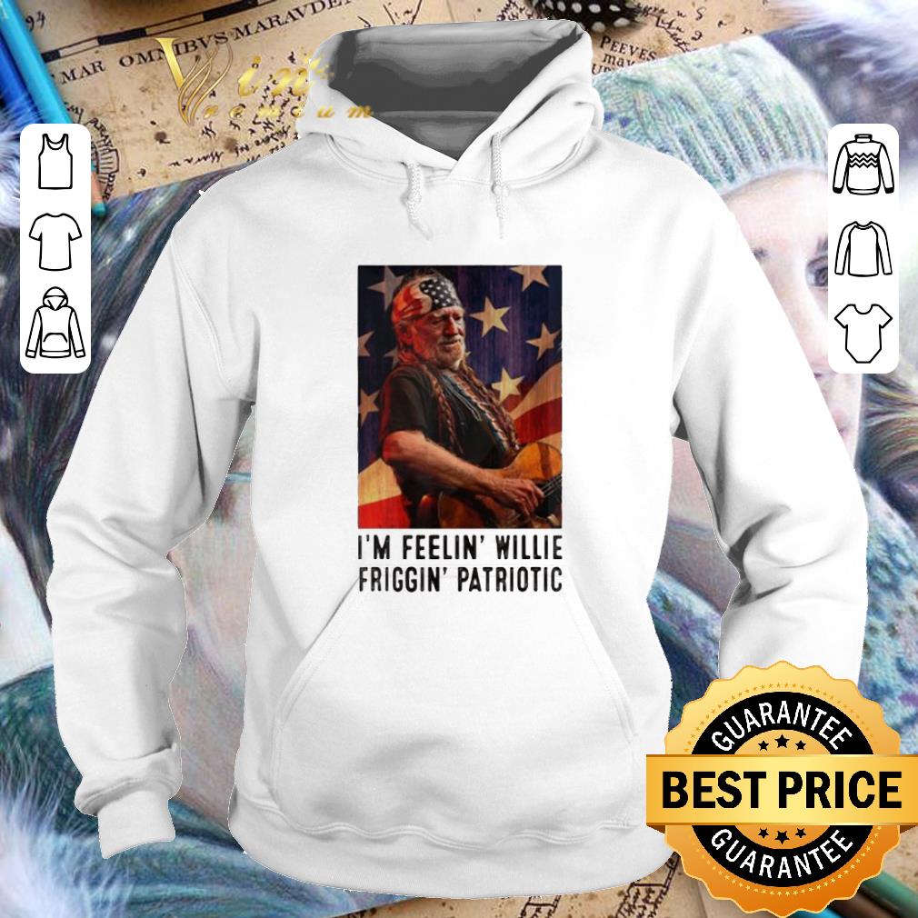 Pretty I m Feelin Willie Friggin Patriotic shirt 4 - Pretty I'm Feelin Willie Friggin Patriotic shirt