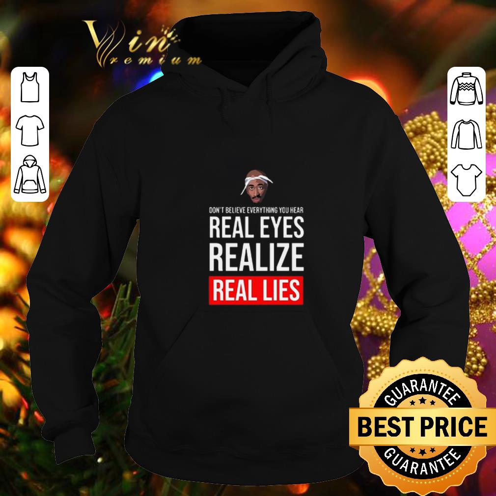 Awesome Tupac don t believe everything you hear real eyes realize real lies shirt 4 - Awesome Tupac don't believe everything you hear real eyes realize real lies shirt