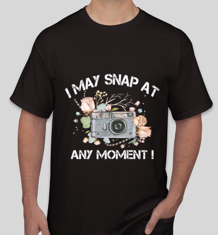 Hot Camera Photography I May Snap At Any Moment shirt 4 - Hot Camera Photography I May Snap At Any Moment shirt