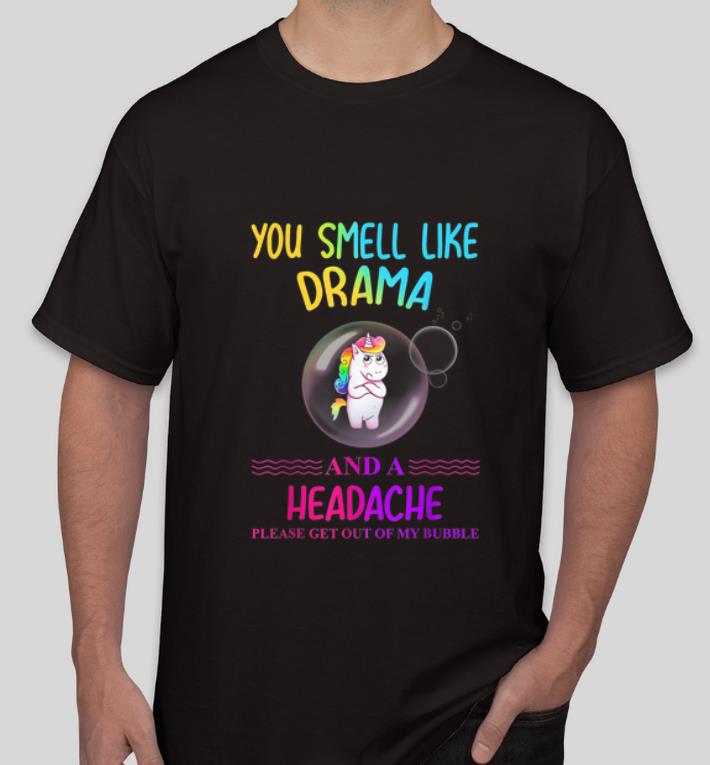 Awesome Unicorn You Smell Like Drama And A Headache Please Get Out Of My Bubble shirt 4 - Awesome Unicorn You Smell Like Drama And A Headache Please Get Out Of My Bubble shirt