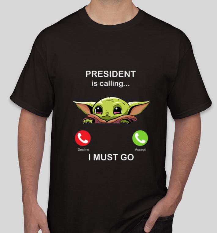Original President Is Calling And I Must Go Baby Yoda shirt 4 - Original President Is Calling And I Must Go Baby Yoda shirt