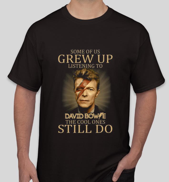 Awesome Some Of Us Grew Up Listening To David Bowie The Cool Ones Still Do shirt 4 - Awesome Some Of Us Grew Up Listening To David Bowie The Cool Ones Still Do shirt